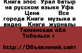 Книга эпос “Урал-батыр“ на русском языке Уфа, 1981 › Цена ­ 500 - Все города Книги, музыка и видео » Книги, журналы   . Тюменская обл.,Тобольск г.